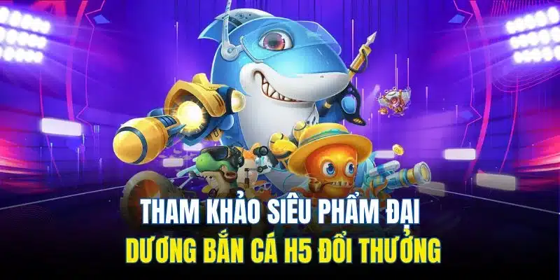 Tổng quan sơ lược về sảnh cược bắn cá H5